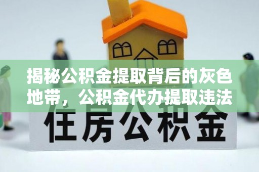 福兴揭秘公积金提取背后的灰色地带，公积金代办提取违法不？