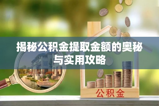 福兴揭秘公积金提取金额的奥秘与实用攻略