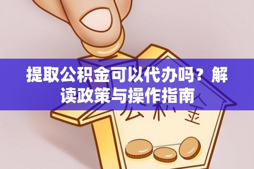 福兴提取公积金可以代办吗？解读政策与操作指南