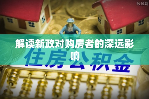 福兴解读新政对购房者的深远影响