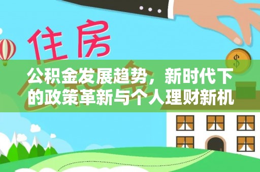 福兴公积金发展趋势，新时代下的政策革新与个人理财新机遇