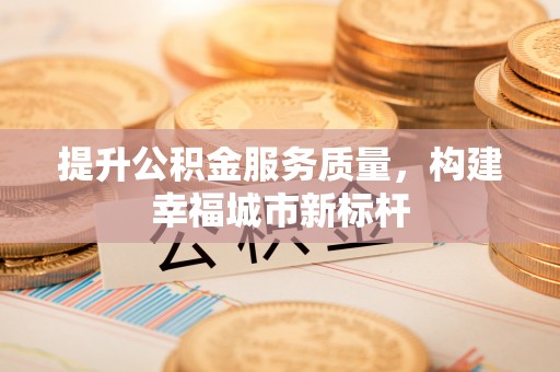 福兴提升公积金服务质量，构建幸福城市新标杆