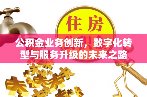 福兴公积金业务创新，数字化转型与服务升级的未来之路
