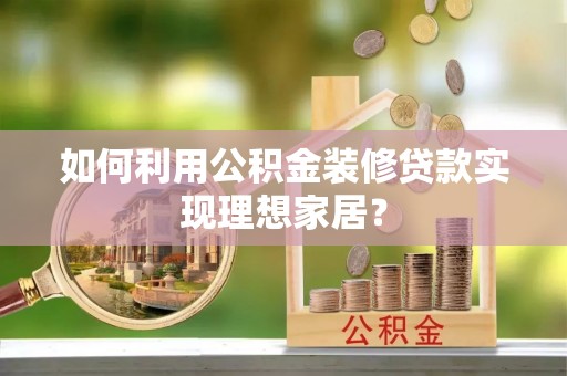 福兴如何利用公积金装修贷款实现理想家居？