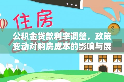 福兴公积金贷款利率调整，政策变动对购房成本的影响与展望