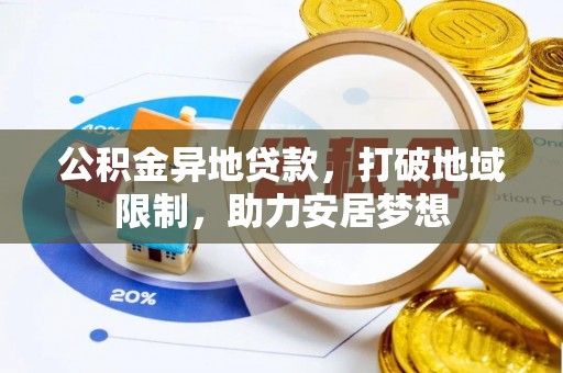 福兴公积金异地贷款，打破地域限制，助力安居梦想