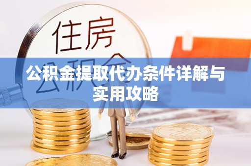 福兴公积金提取代办条件详解与实用攻略