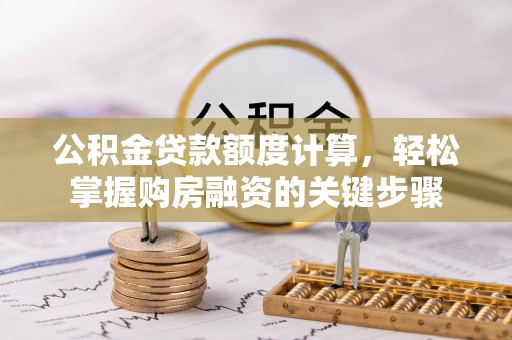 福兴公积金贷款额度计算，轻松掌握购房融资的关键步骤