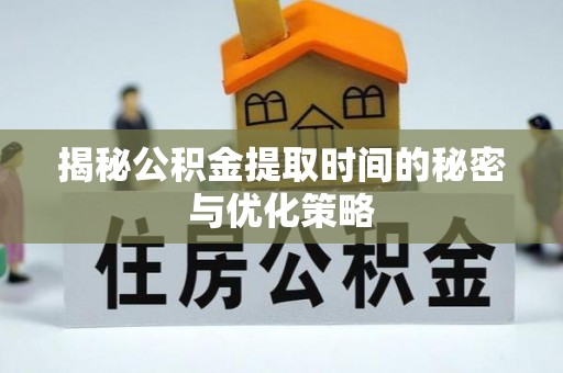 福兴揭秘公积金提取时间的秘密与优化策略