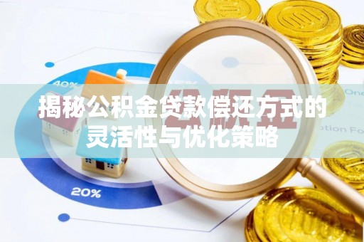 福兴揭秘公积金贷款偿还方式的灵活性与优化策略