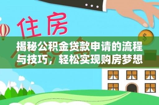 福兴揭秘公积金贷款申请的流程与技巧，轻松实现购房梦想