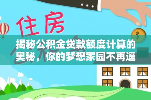 福兴揭秘公积金贷款额度计算的奥秘，你的梦想家园不再遥不可及