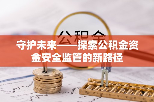 福兴守护未来——探索公积金资金安全监管的新路径