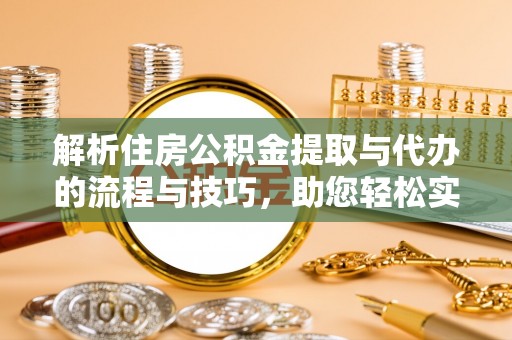 福兴解析住房公积金提取与代办的流程与技巧，助您轻松实现资金流动