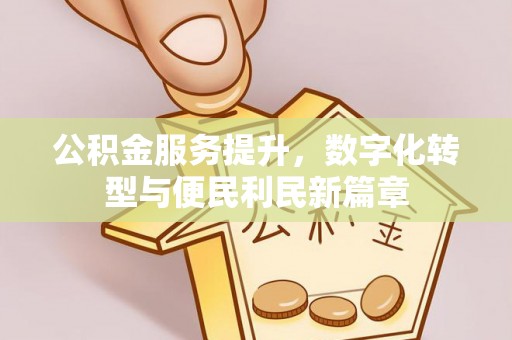 福兴公积金服务提升，数字化转型与便民利民新篇章