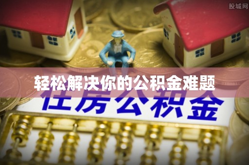 福兴轻松解决你的公积金难题
