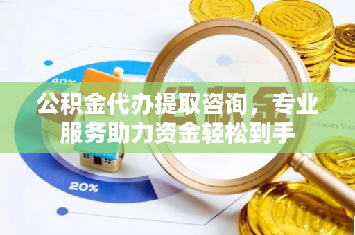 福兴公积金代办提取咨询，专业服务助力资金轻松到手