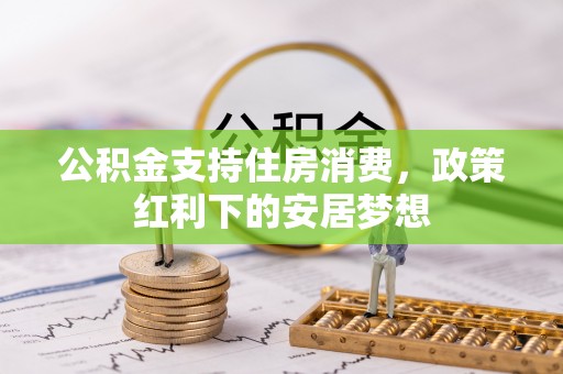福兴公积金支持住房消费，政策红利下的安居梦想