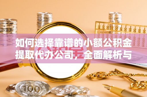 福兴如何选择靠谱的小额公积金提取代办公司，全面解析与实用指南