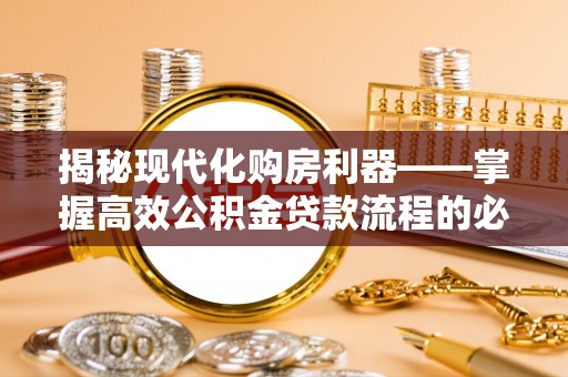 福兴揭秘现代化购房利器——掌握高效公积金贷款流程的必备指南