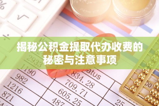 福兴揭秘公积金提取代办收费的秘密与注意事项