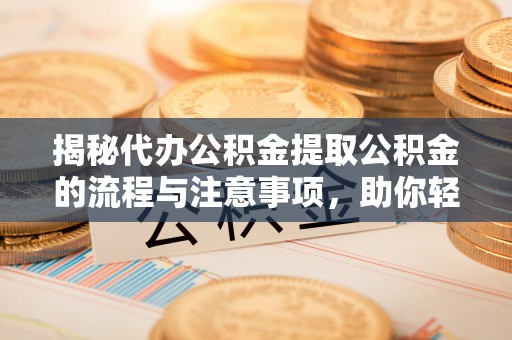 福兴揭秘代办公积金提取公积金的流程与注意事项，助你轻松拿回属于你的钱