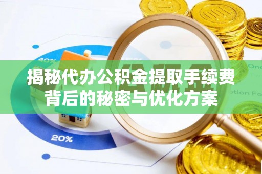 福兴揭秘代办公积金提取手续费背后的秘密与优化方案
