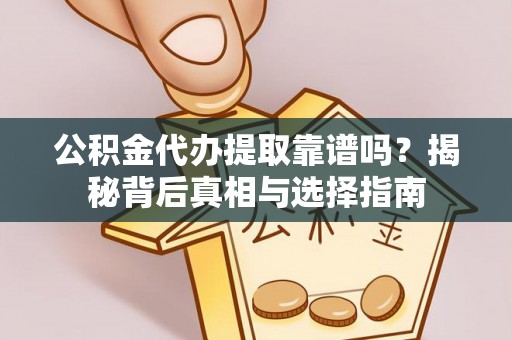 福兴公积金代办提取靠谱吗？揭秘背后真相与选择指南