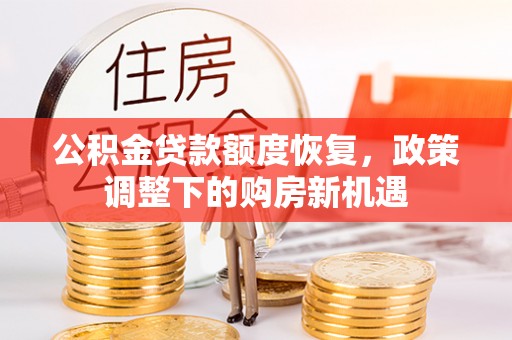 福兴公积金贷款额度恢复，政策调整下的购房新机遇