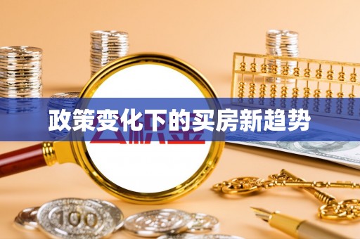 福兴政策变化下的买房新趋势