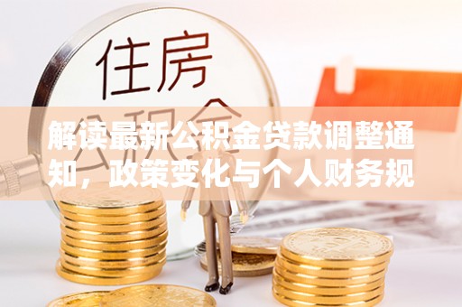 福兴解读最新公积金贷款调整通知，政策变化与个人财务规划的影响