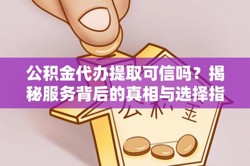 福兴公积金代办提取可信吗？揭秘服务背后的真相与选择指南