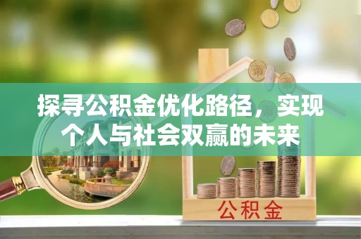 福兴探寻公积金优化路径，实现个人与社会双赢的未来