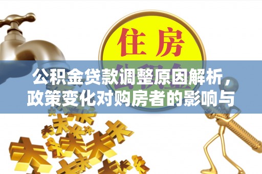 福兴公积金贷款调整原因解析，政策变化对购房者的影响与应对