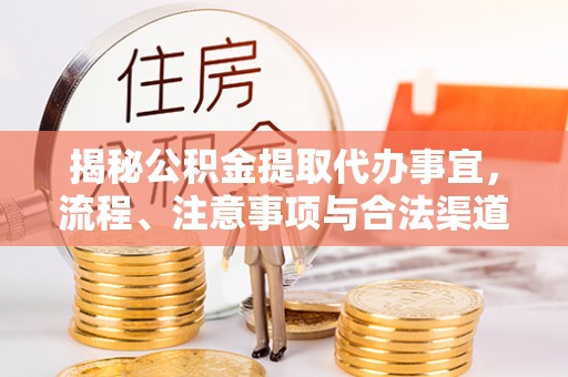 福兴揭秘公积金提取代办事宜，流程、注意事项与合法渠道