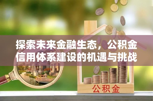 福兴探索未来金融生态，公积金信用体系建设的机遇与挑战
