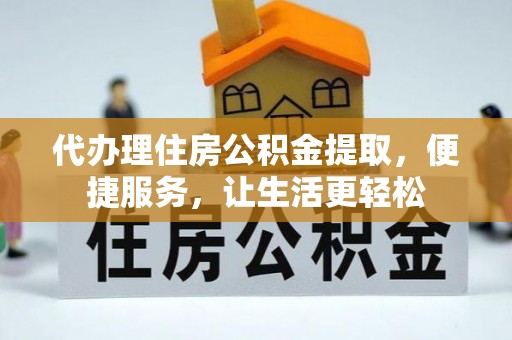 福兴代办理住房公积金提取，便捷服务，让生活更轻松
