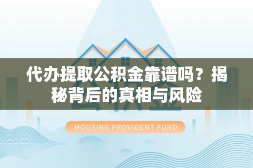 福兴代办提取公积金靠谱吗？揭秘背后的真相与风险