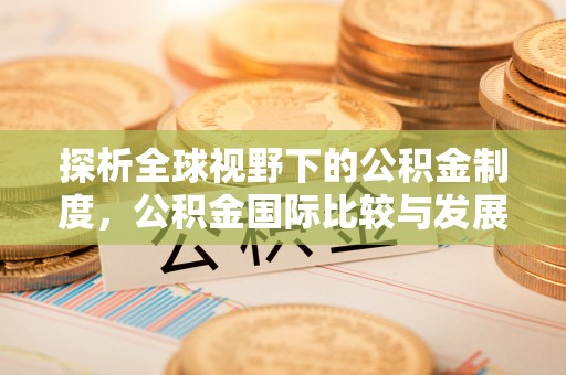 福兴探析全球视野下的公积金制度，公积金国际比较与发展趋势