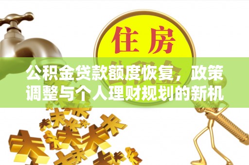 福兴公积金贷款额度恢复，政策调整与个人理财规划的新机遇