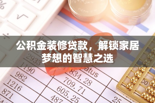 福兴公积金装修贷款，解锁家居梦想的智慧之选