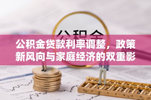 福兴公积金贷款利率调整，政策新风向与家庭经济的双重影响