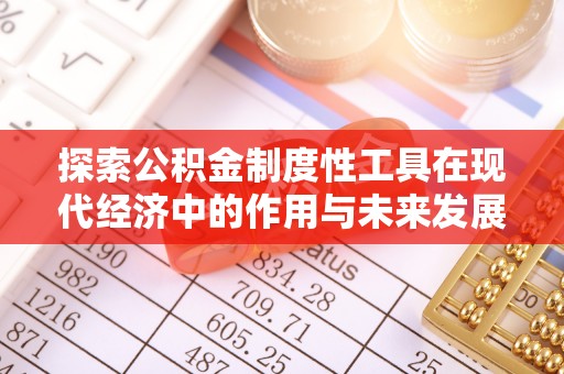 福兴探索公积金制度性工具在现代经济中的作用与未来发展