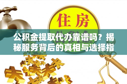 福兴公积金提取代办靠谱吗？揭秘服务背后的真相与选择指南