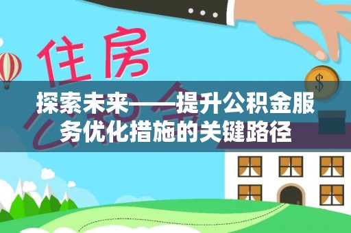 福兴探索未来——提升公积金服务优化措施的关键路径