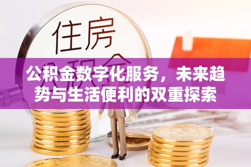 福兴公积金数字化服务，未来趋势与生活便利的双重探索