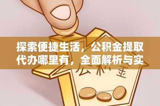 福兴探索便捷生活，公积金提取代办哪里有，全面解析与实用指南