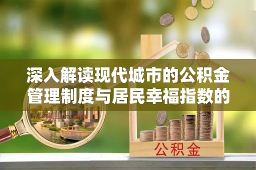 福兴深入解读现代城市的公积金管理制度与居民幸福指数的关联