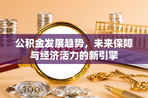 福兴公积金发展趋势，未来保障与经济活力的新引擎