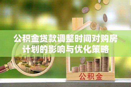福兴公积金贷款调整时间对购房计划的影响与优化策略